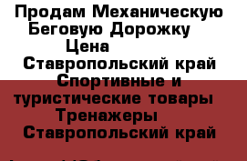 Продам Механическую Беговую Дорожку. › Цена ­ 5 000 - Ставропольский край Спортивные и туристические товары » Тренажеры   . Ставропольский край